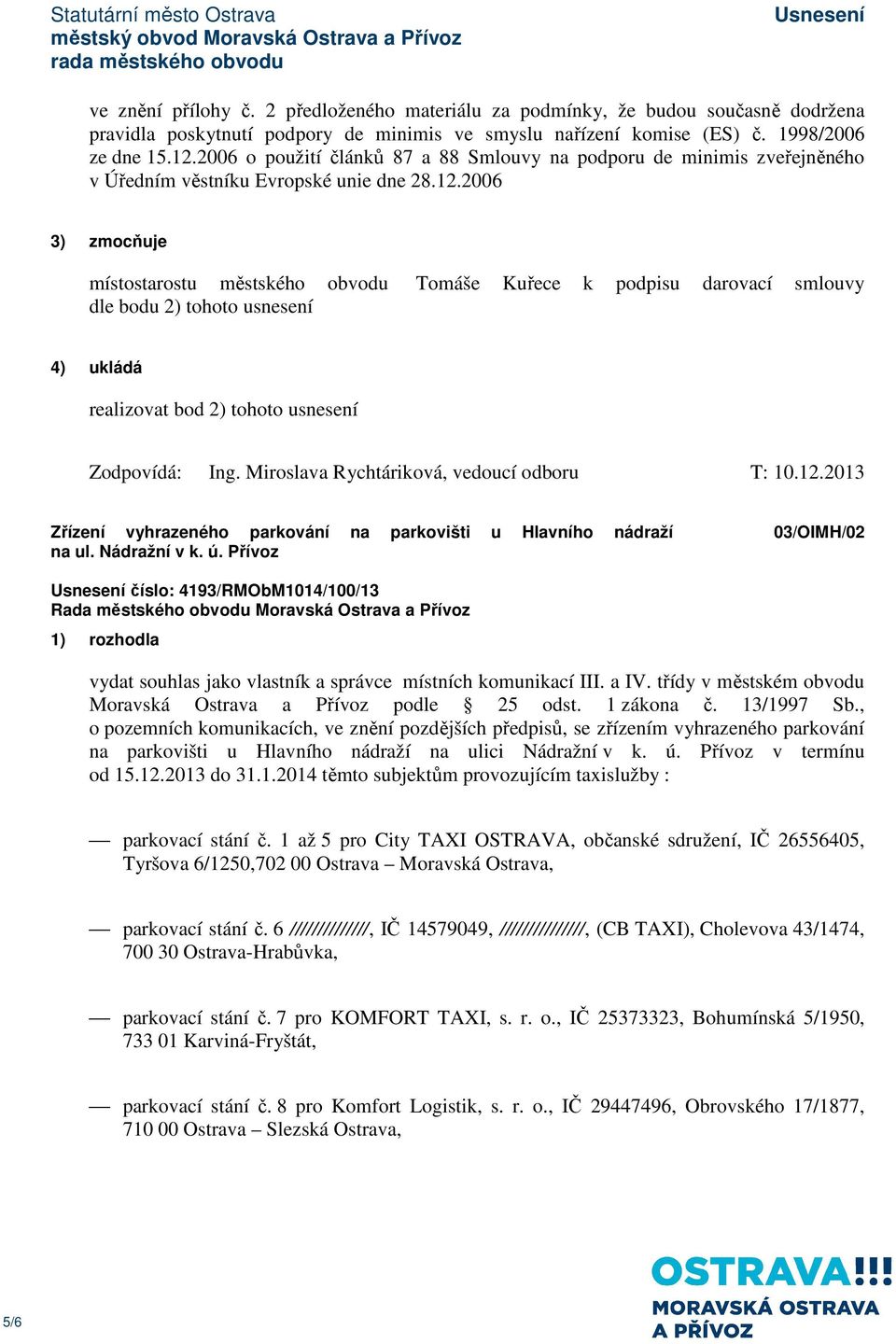 2006 místostarostu městského obvodu Tomáše Kuřece k podpisu darovací smlouvy dle bodu 2) tohoto usnesení realizovat bod 2) tohoto usnesení Zodpovídá: Ing. Miroslava Rychtáriková, vedoucí odboru T: 10.