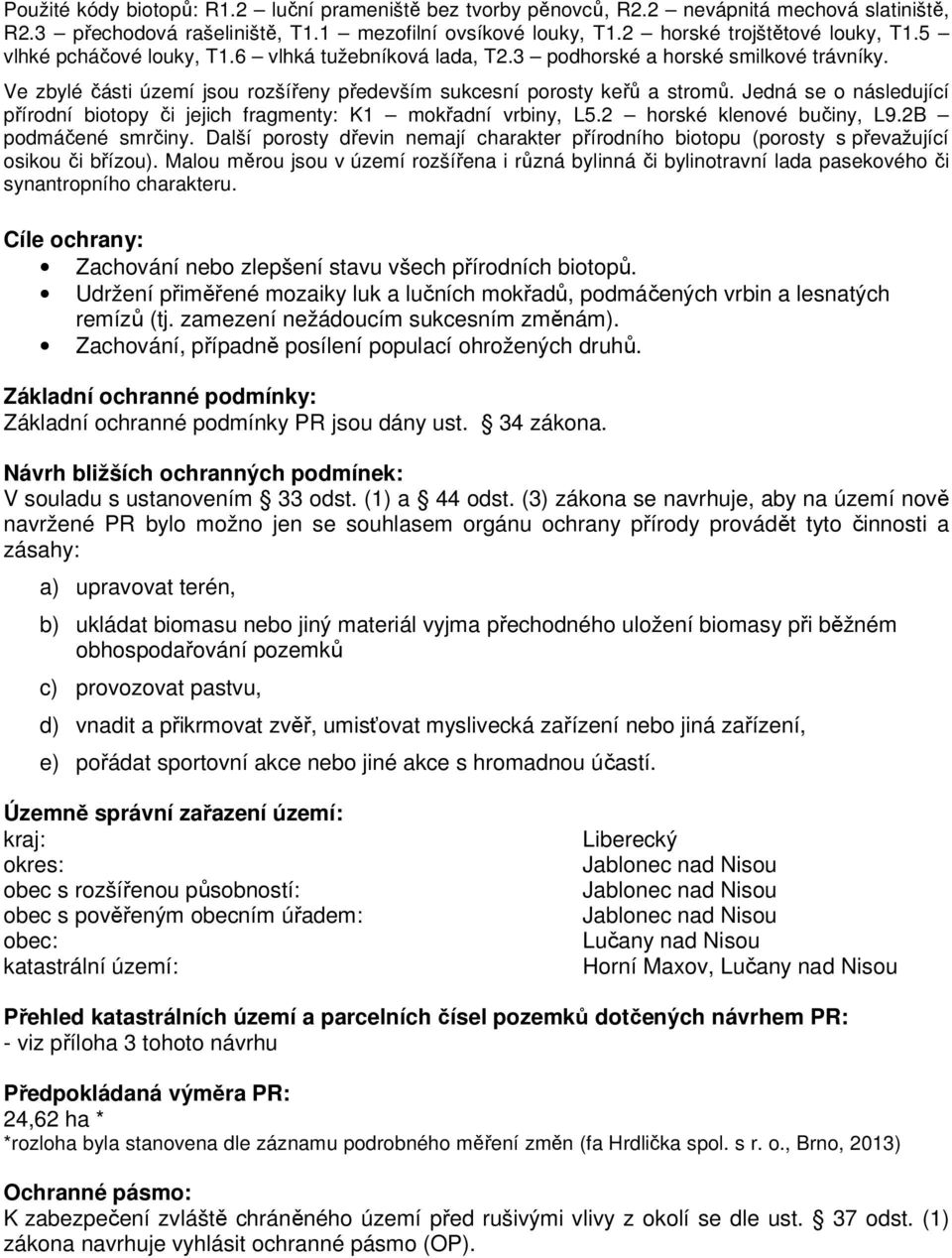 Jedná se o následující přírodní biotopy či jejich fragmenty: K1 mokřadní vrbiny, L5.2 horské klenové bučiny, L9.2B podmáčené smrčiny.