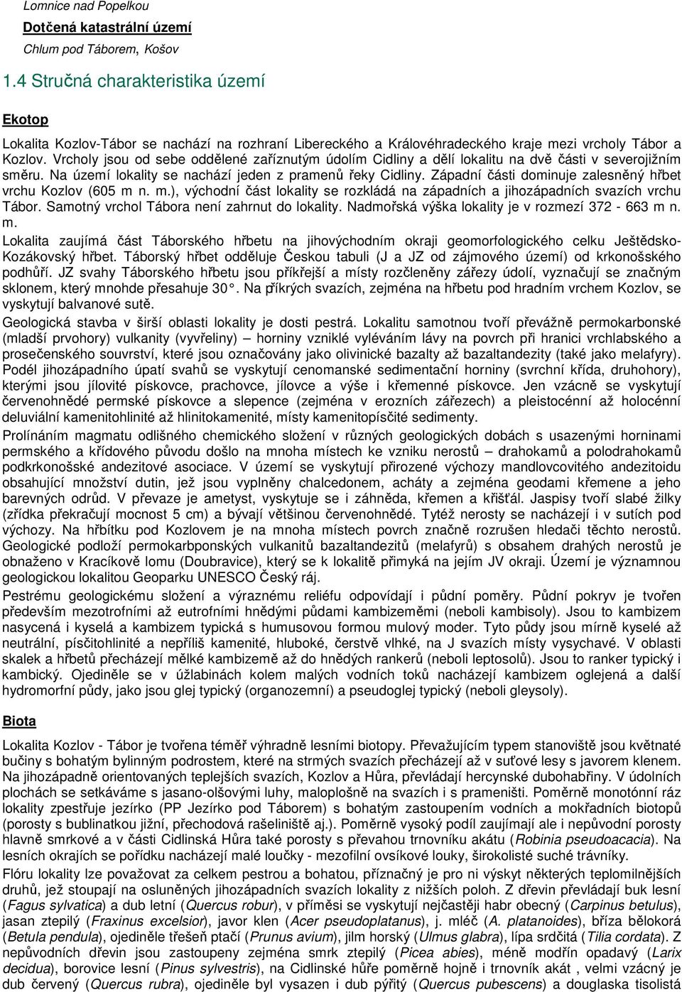 Vrcholy jsou od sebe oddělené zaříznutým údolím Cidliny a dělí lokalitu na dvě části v severojižním směru. Na území lokality se nachází jeden z pramenů řeky Cidliny.