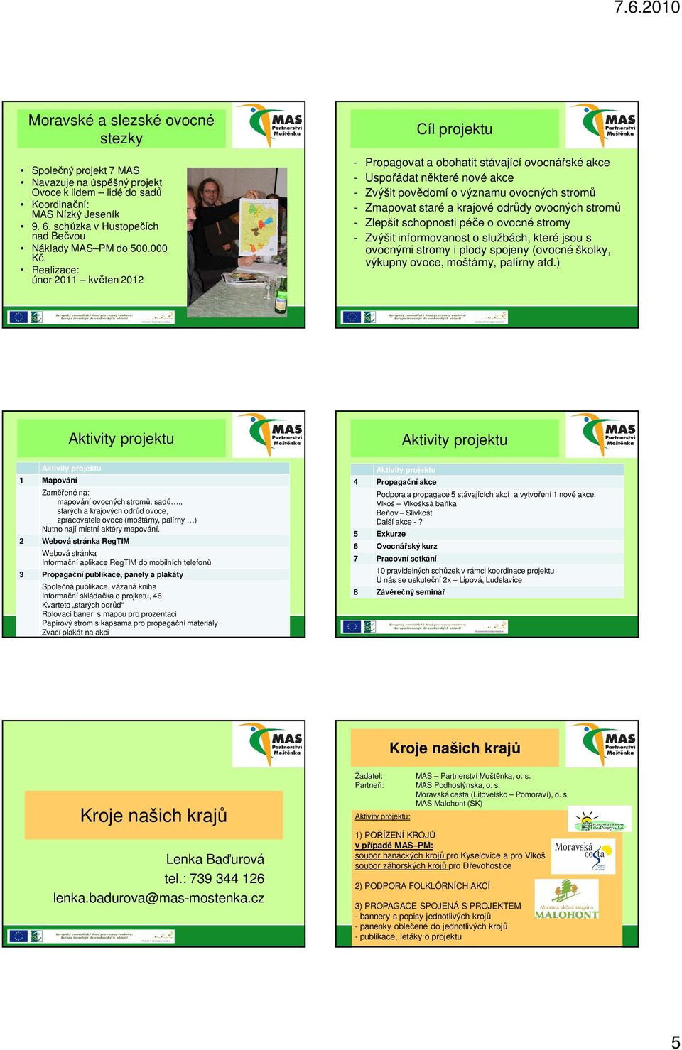 Realizace: únor 2011 květen 2012 Cíl projektu - Propagovat a obohatit stávající ovocnářské akce - Uspořádat některé nové akce - Zvýšit povědomí o významu ovocných stromů - Zmapovat staré a krajové