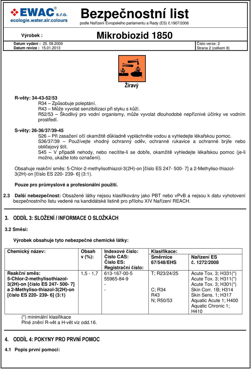 S-věty: 26-36/37/39-45 S26 Při zasažení očí okamžitě důkladně vypláchněte vodou a vyhledejte lékařskou pomoc.