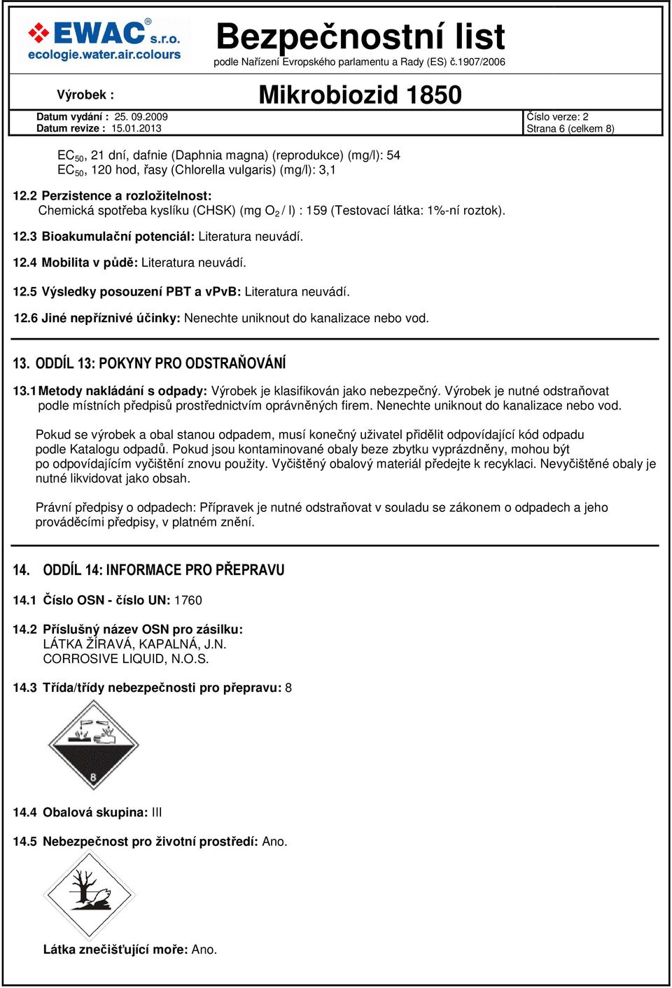 12.5 Výsledky posouzení PBT a vpvb: Literatura neuvádí. 12.6 Jiné nepříznivé účinky: Nenechte uniknout do kanalizace nebo vod. 13. ODDÍL 13: POKYNY PRO ODSTRAŇOVÁNÍ 13.