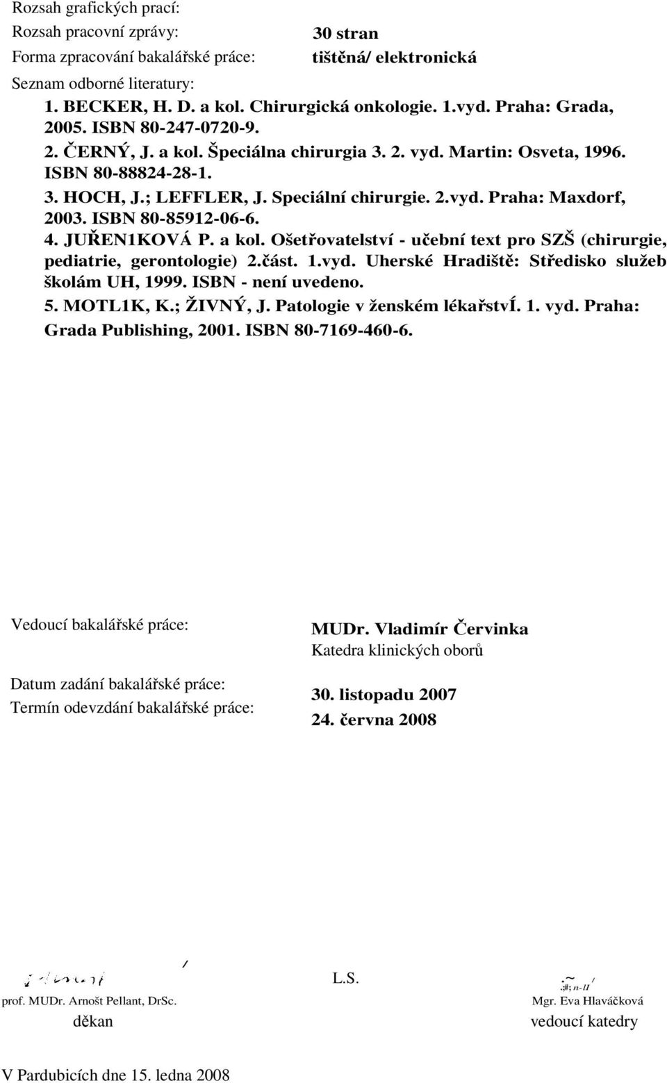 ISBN 80-85912-06-6. 4. JUŘEN1KOVÁ P. a kol. Ošetřovatelství - učební text pro SZŠ (chirurgie, pediatrie, gerontologie) 2.část. 1.vyd. Uherské Hradiště: Středisko služeb školám UH, 1999.