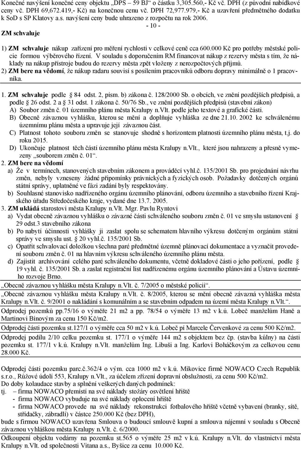 - 10 - ZM schvaluje 1) ZM schvaluje nákup zařízení pro měření rychlosti v celkové ceně cca 600.000 Kč pro potřeby městské policie formou výběrového řízení.