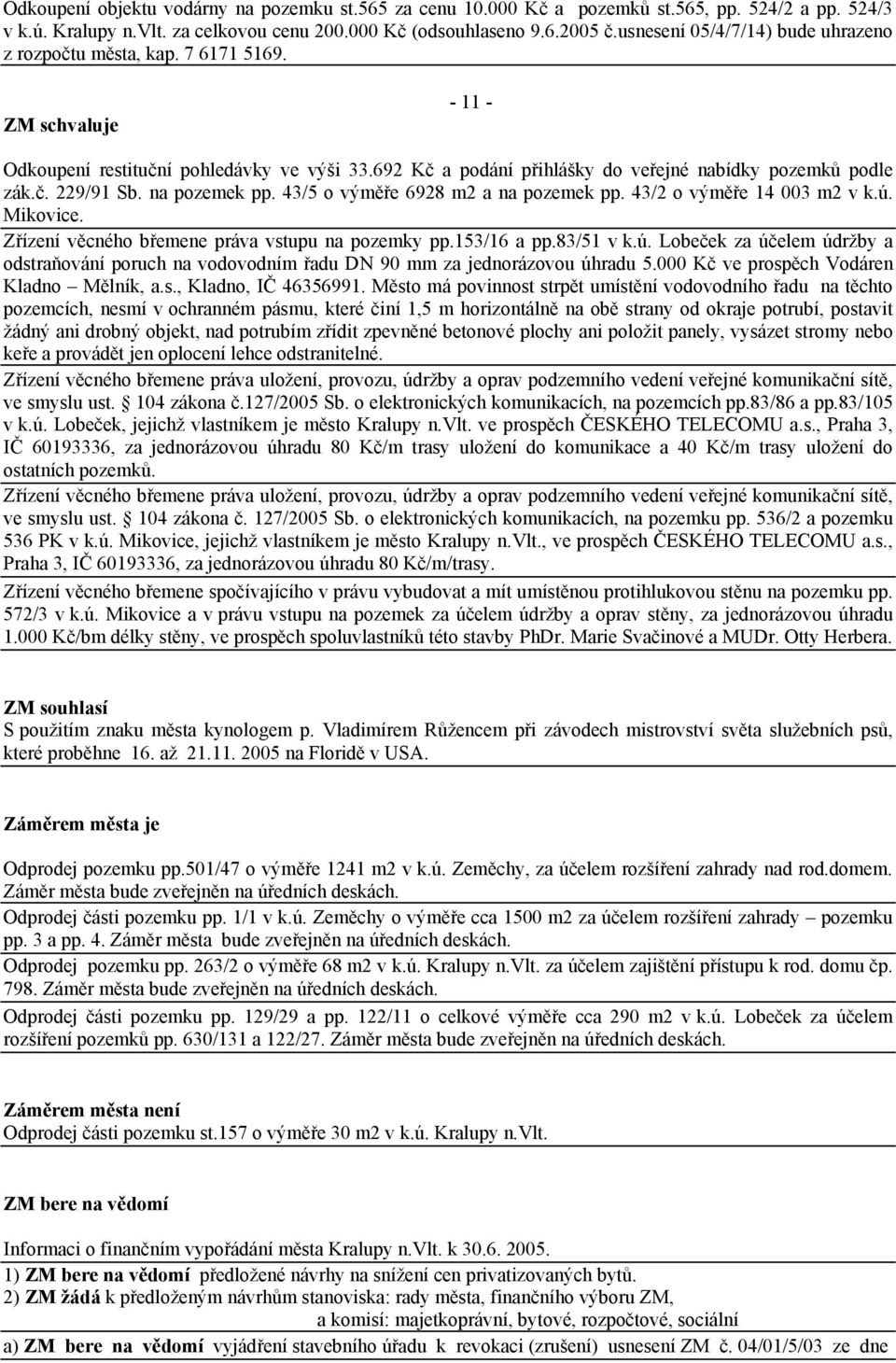 na pozemek pp. 43/5 o výměře 6928 m2 a na pozemek pp. 43/2 o výměře 14 003 m2 v k.ú. Mikovice. Zřízení věcného břemene práva vstupu na pozemky pp.153/16 a pp.83/51 v k.ú. Lobeček za účelem údržby a odstraňování poruch na vodovodním řadu DN 90 mm za jednorázovou úhradu 5.