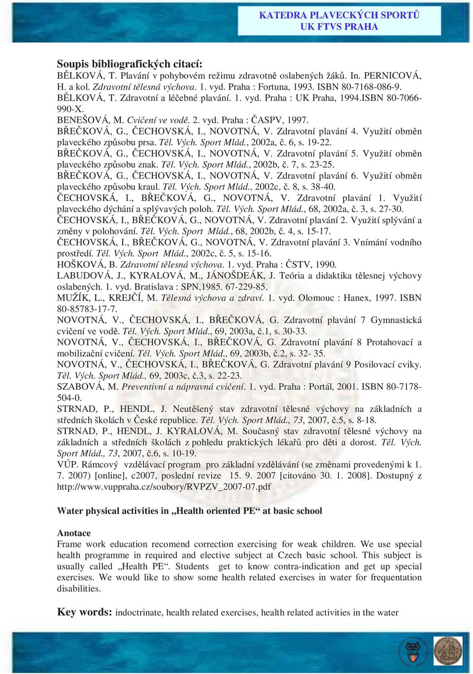 Zdravotní plavání 4. Využití obměn plaveckého způsobu prsa. Těl. Vých. Sport Mlád., 2002a, č. 6, s. 19-22. BŘEČKOVÁ, G., ČECHOVSKÁ, I., NOVOTNÁ, V. Zdravotní plavání 5.