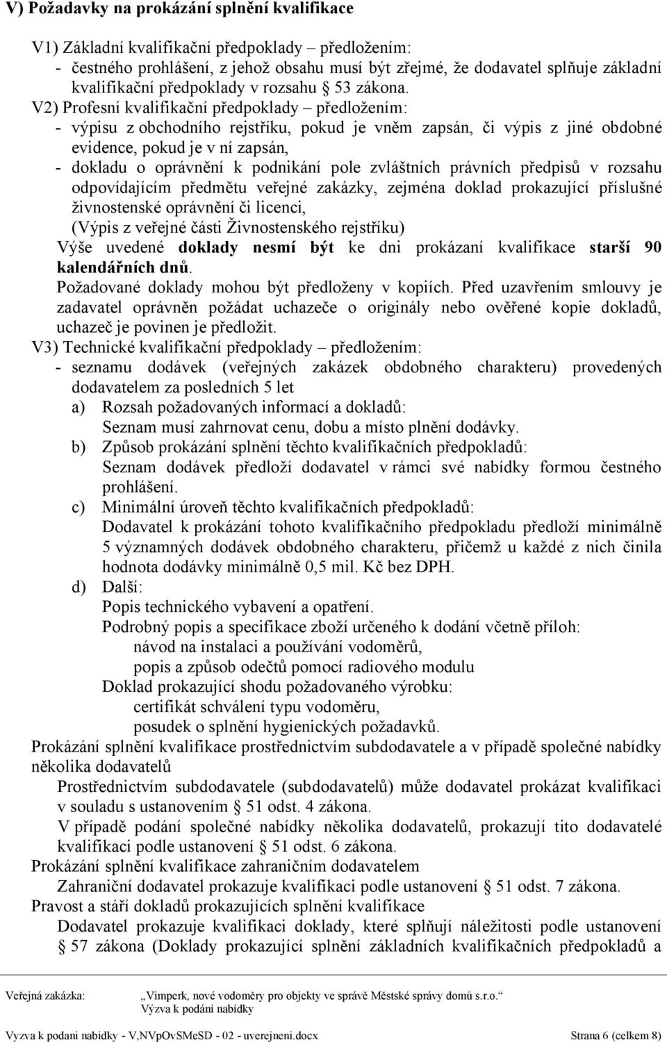 V2) Profesní kvalifikační předpoklady předložením: - výpisu z obchodního rejstříku, pokud je vněm zapsán, či výpis z jiné obdobné evidence, pokud je v ní zapsán, - dokladu o oprávnění k podnikání