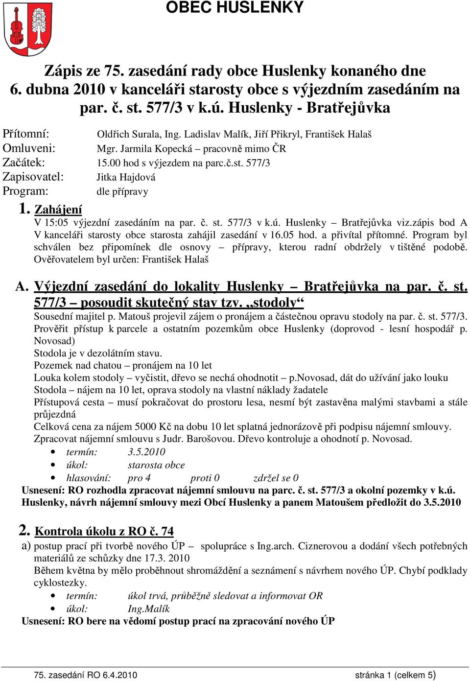 577/3 Zapisovatel: Jitka Hajdová dle přípravy Program: 1. Zahájení V 15:05 výjezdní zasedáním na par. č. st. 577/3 v k.ú. Huslenky Bratřejůvka viz.