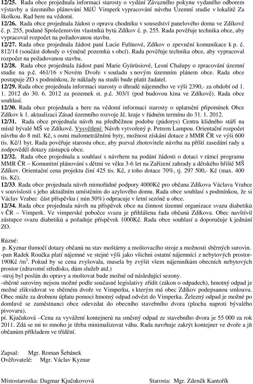 12/27. Rada obce projednala žádost paní Lucie Fulínové, Zdíkov o zpevnění komunikace k p. č. 812/14 (součást dohody o výměně pozemků s obcí).