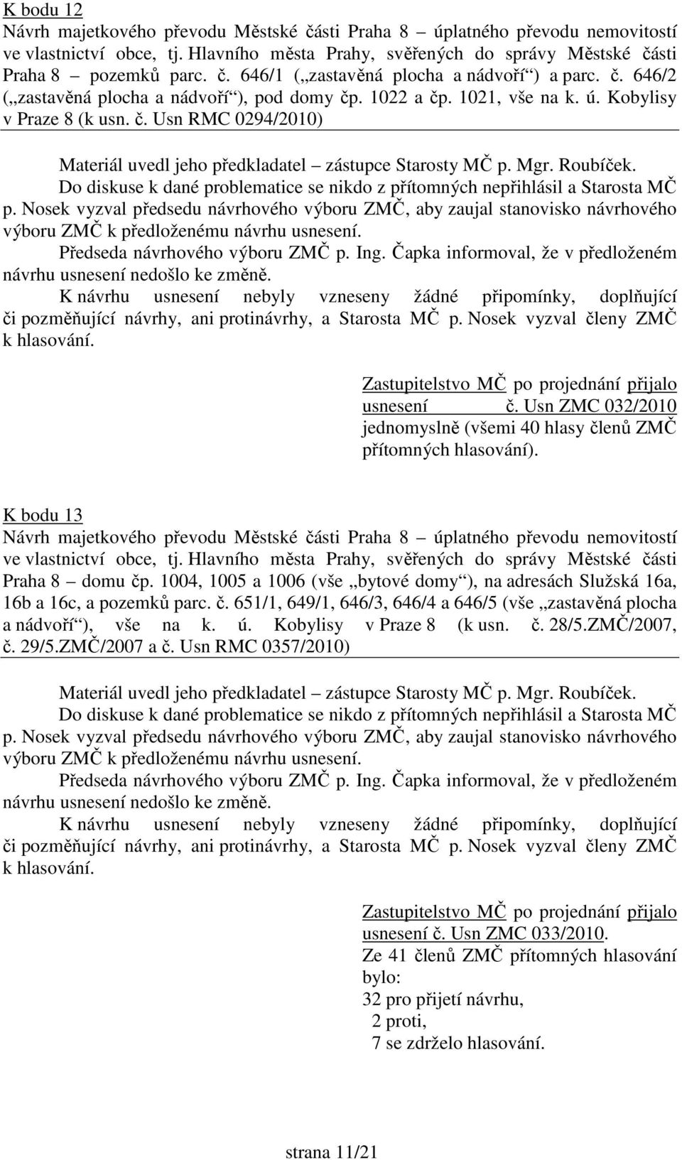 Usn ZMC 032/2010 jednomyslně (všemi 40 hlasy členů ZMČ K bodu 13 Návrh majetkového převodu Městské části Praha 8 úplatného převodu nemovitostí ve vlastnictví obce, tj.