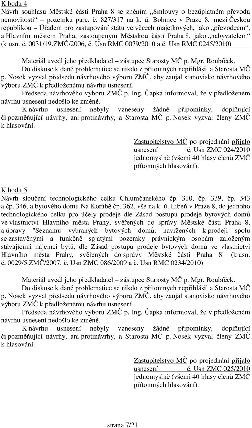 ZMČ/2006, č. Usn RMC 0079/2010 a č. Usn RMC 0245/2010) usnesení č. Usn ZMC 024/2010 jednomyslně (všemi 40 hlasy členů ZMČ K bodu 5 Návrh sloučení technologického celku Chlumčanského čp. 310, čp.