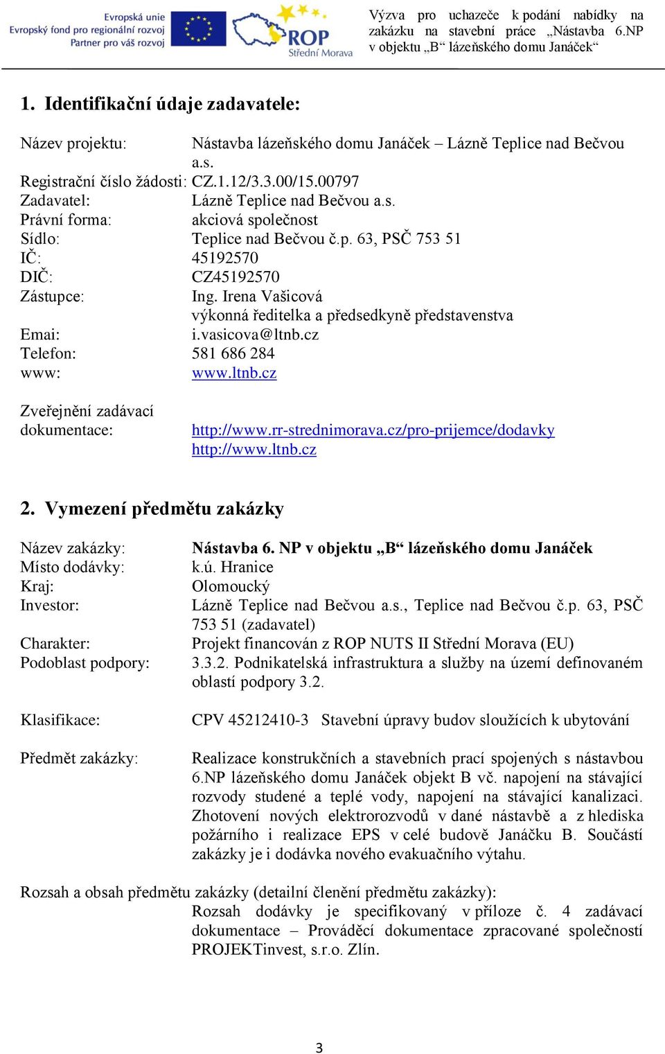 Irena Vašicová výkonná ředitelka a předsedkyně představenstva Emai: i.vasicova@ltnb.cz Telefon: 581 686 284 www: www.ltnb.cz Zveřejnění zadávací dokumentace: http://www.rr-strednimorava.