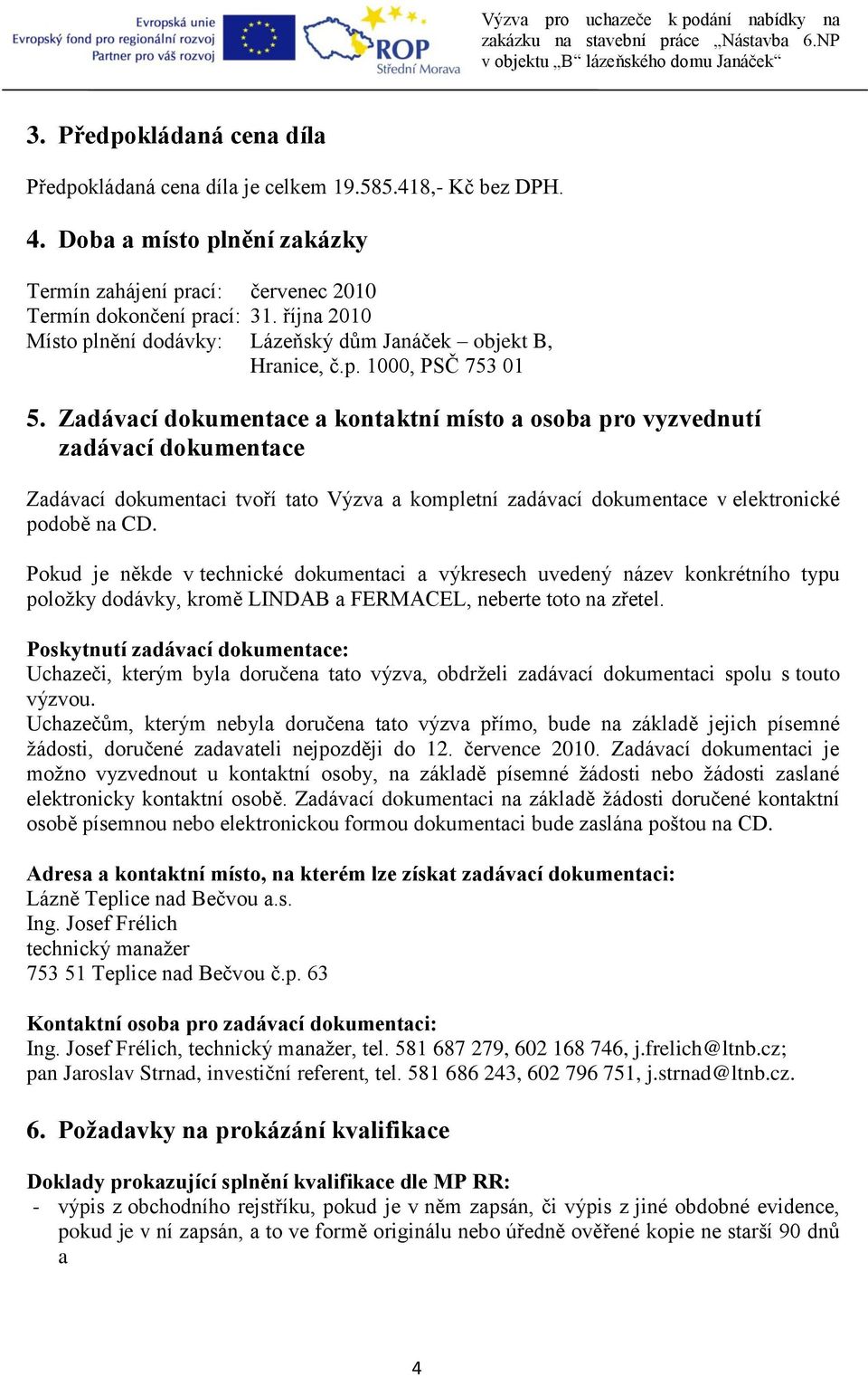 Zadávací dokumentace a kontaktní místo a osoba pro vyzvednutí zadávací dokumentace Zadávací dokumentaci tvoří tato Výzva a kompletní zadávací dokumentace v elektronické podobě na CD.