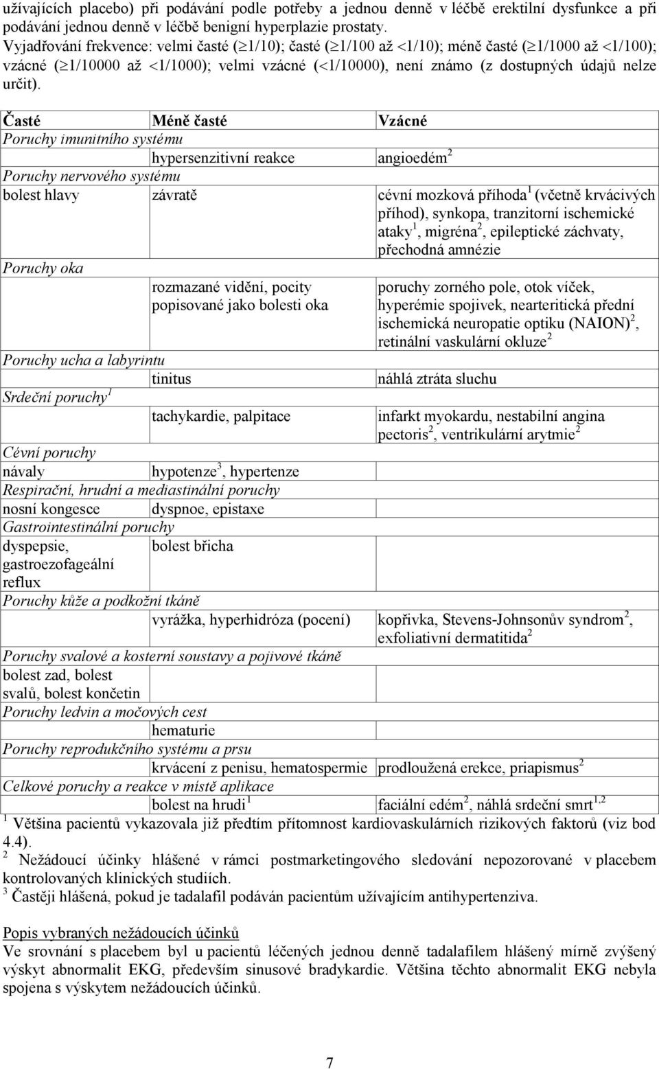 Časté Méně časté Vzácné Poruchy imunitního systému hypersenzitivní reakce angioedém 2 Poruchy nervového systému bolest hlavy závratě cévní mozková příhoda 1 (včetně krvácivých příhod), synkopa,