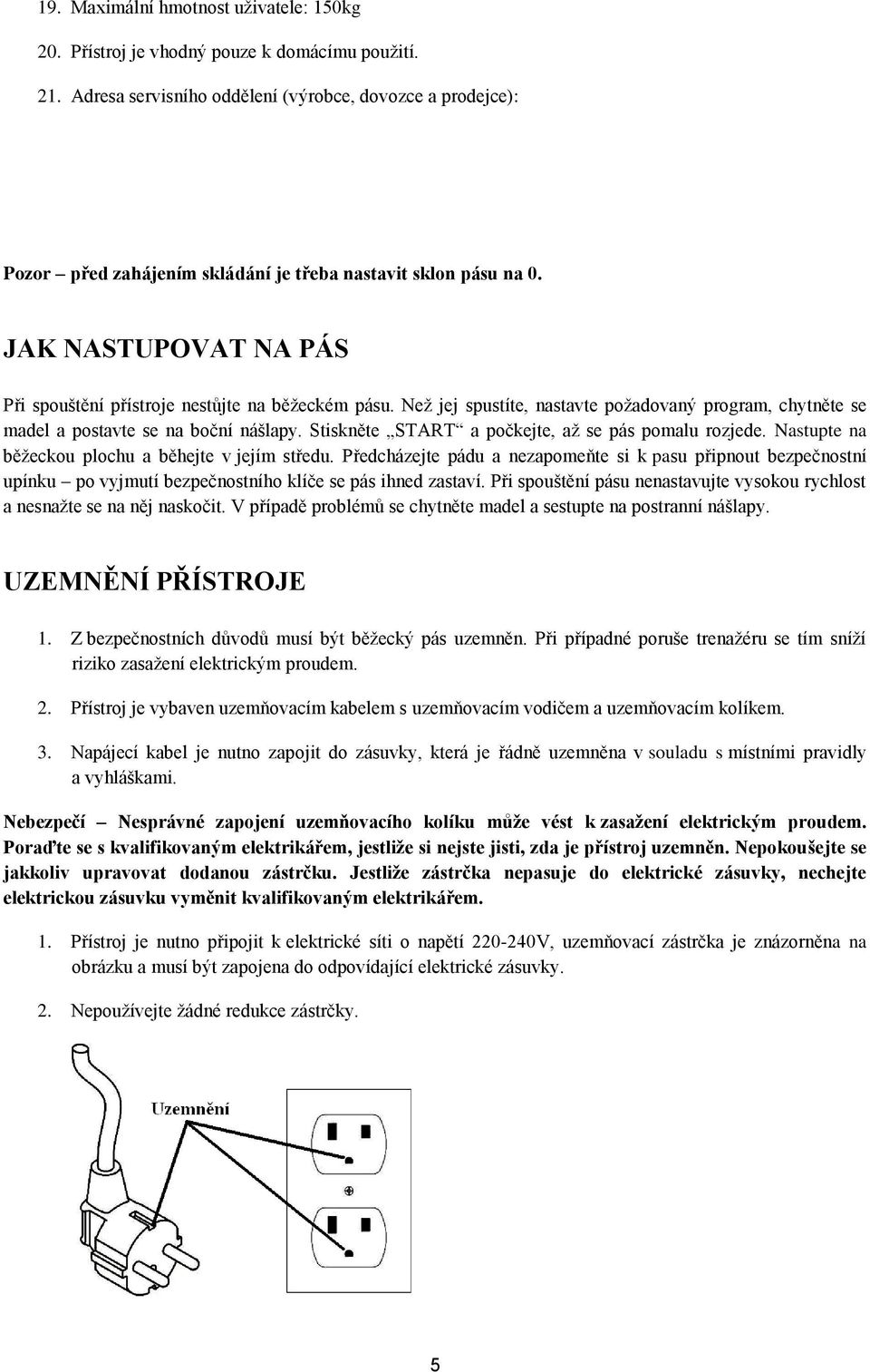 Než jej spustíte, nastavte požadovaný program, chytněte se madel a postavte se na boční nášlapy. Stiskněte START a počkejte, až se pás pomalu rozjede.