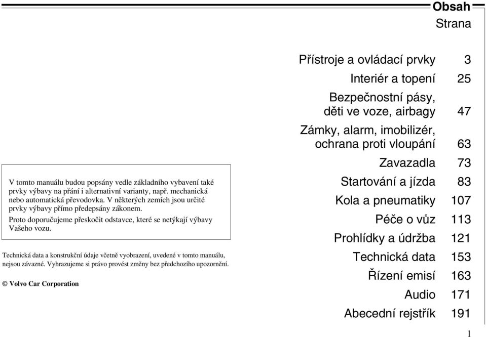 Technická data a konstrukční údaje včetně vyobrazení, uvedené v tomto manuálu, nejsou závazné. Vyhrazujeme si právo provést změny bez předchozího upozornění.