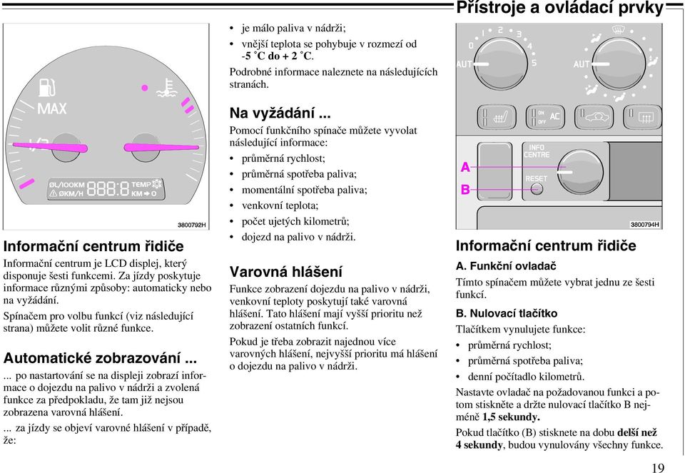 ..... po nastartování se na displeji zobrazí informace o dojezdu na palivo v nádrži a zvolená funkce za předpokladu, že tam již nejsou zobrazena varovná hlášení.