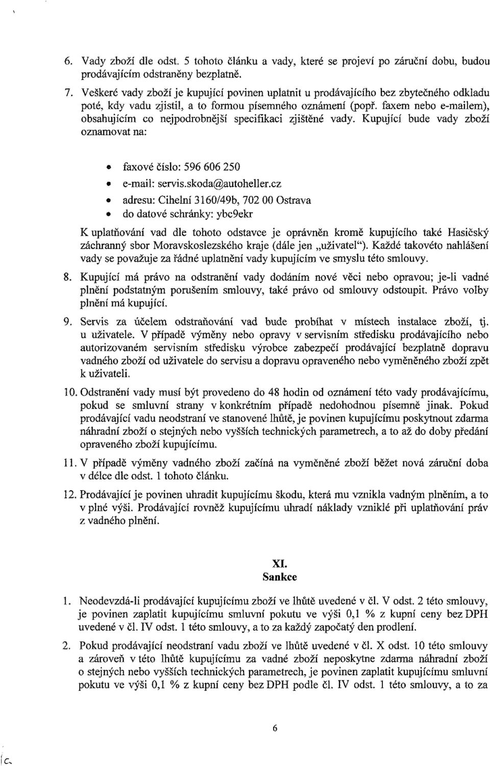 faxem nebo e-mailem), obsahujícím co nejpodrobnější specifikaci zjištěné vady. Kupující bude vady zboží oznamovat na: faxové číslo: 596 606 250 e-mail: servis.skoda@autoheller.