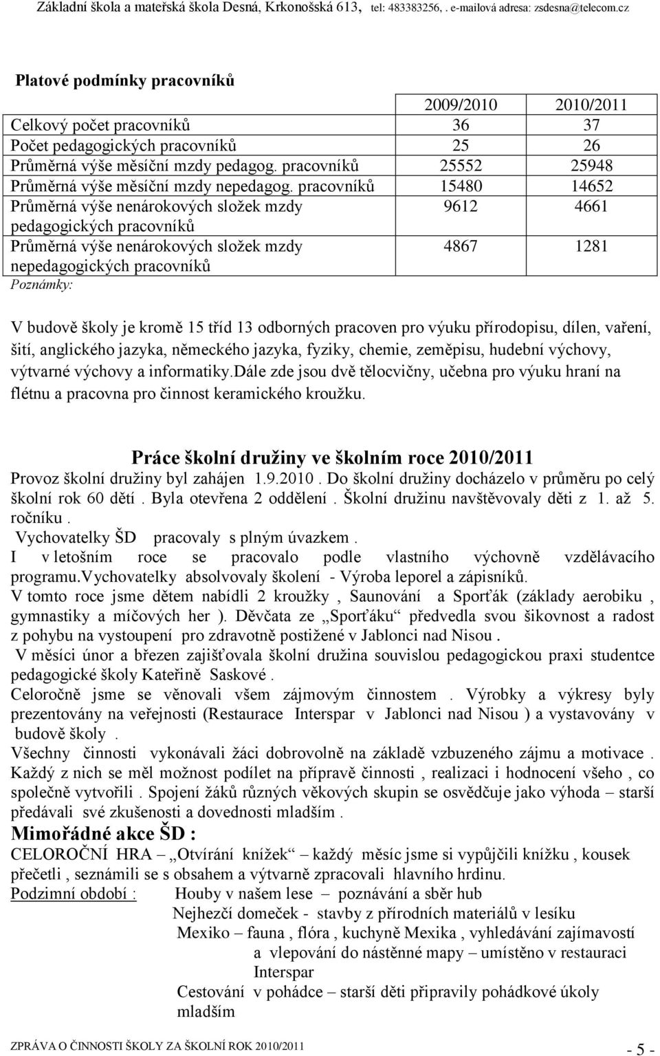 pracovníků 15480 14652 Průměrná výše nenárokových sloţek mzdy 9612 4661 pedagogických pracovníků Průměrná výše nenárokových sloţek mzdy nepedagogických pracovníků 4867 1281 Poznámky: V budově školy