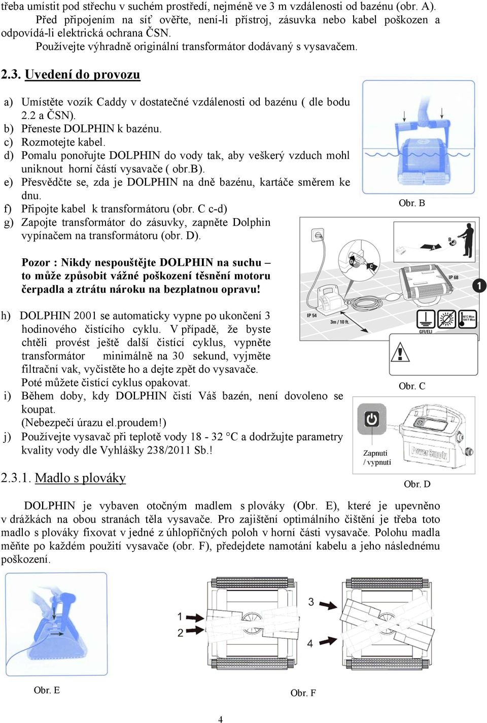 Uvedení do provozu a) Umístěte vozík Caddy v dostatečné vzdálenosti od bazénu ( dle bodu 2.2 a ČSN). b) Přeneste DOLPHIN k bazénu. c) Rozmotejte kabel.