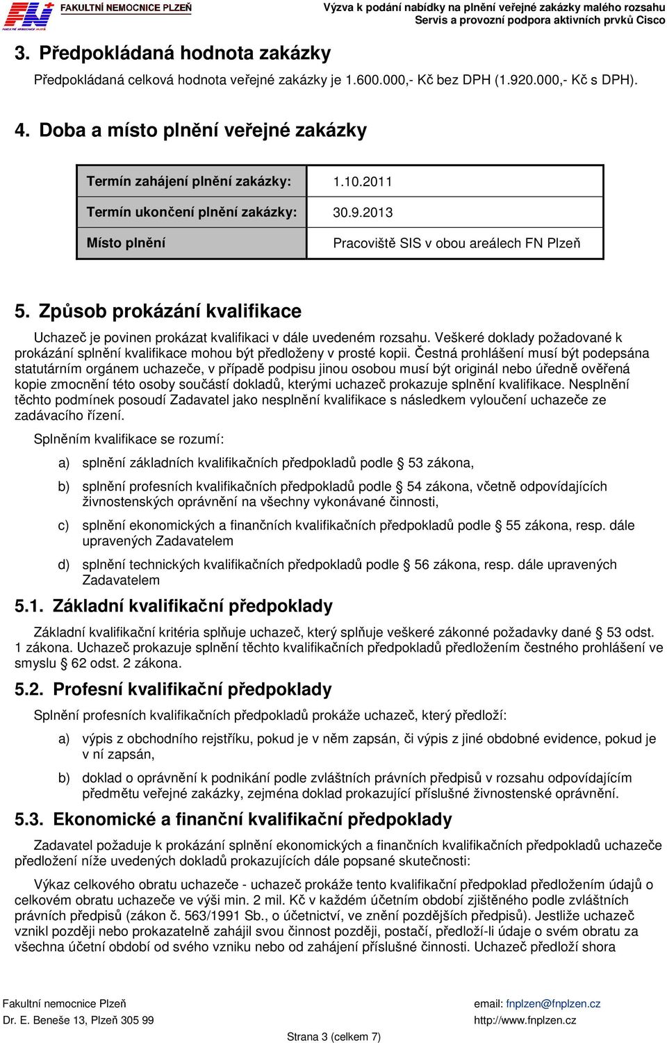 Způsob prokázání kvalifikace Uchazeč je povinen prokázat kvalifikaci v dále uvedeném rozsahu. Veškeré doklady požadované k prokázání splnění kvalifikace mohou být předloženy v prosté kopii.