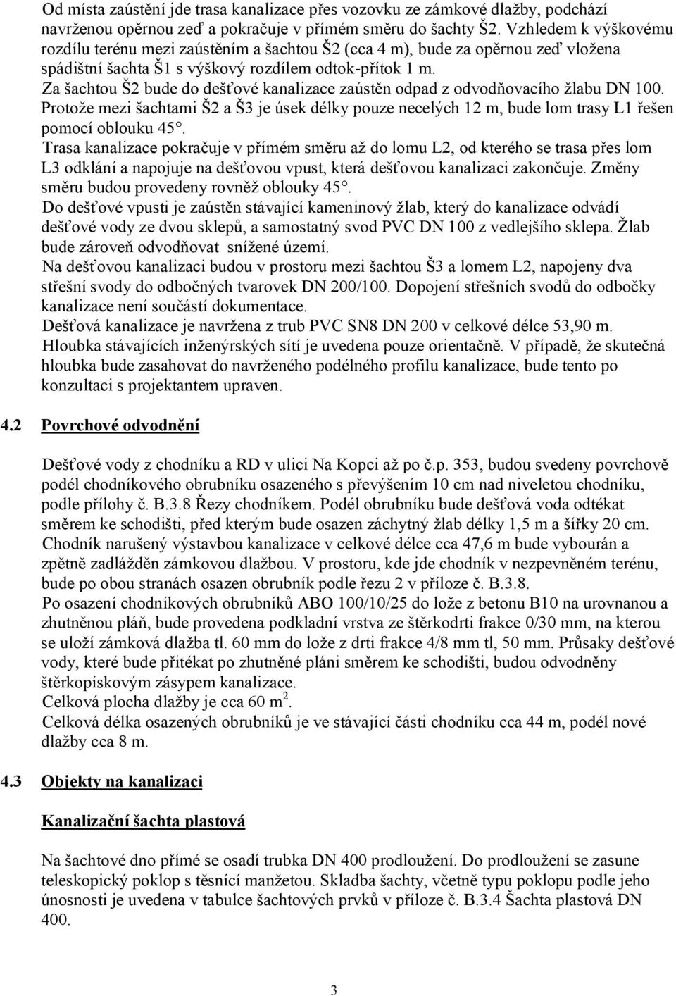 Za šachtou Š2 bude do dešťové kanalizace zaústěn odpad z odvodňovacího žlabu DN 100. Protože mezi šachtami Š2 a Š3 je úsek délky pouze necelých 12 m, bude lom trasy L1 řešen pomocí oblouku 45.