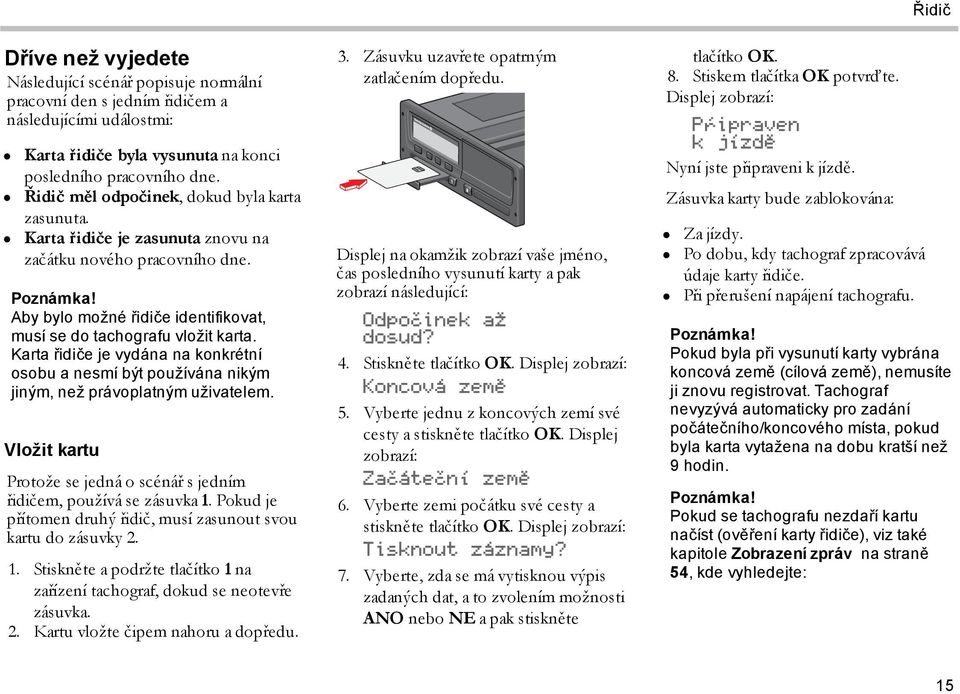 Karta řidiče je vydána na konkrétní osobu a nesmí být používána nikým jiným, než právoplatným uživatelem. Vložit kartu Protože se jedná o scénář s jedním řidičem, používá se zásuvka 1.