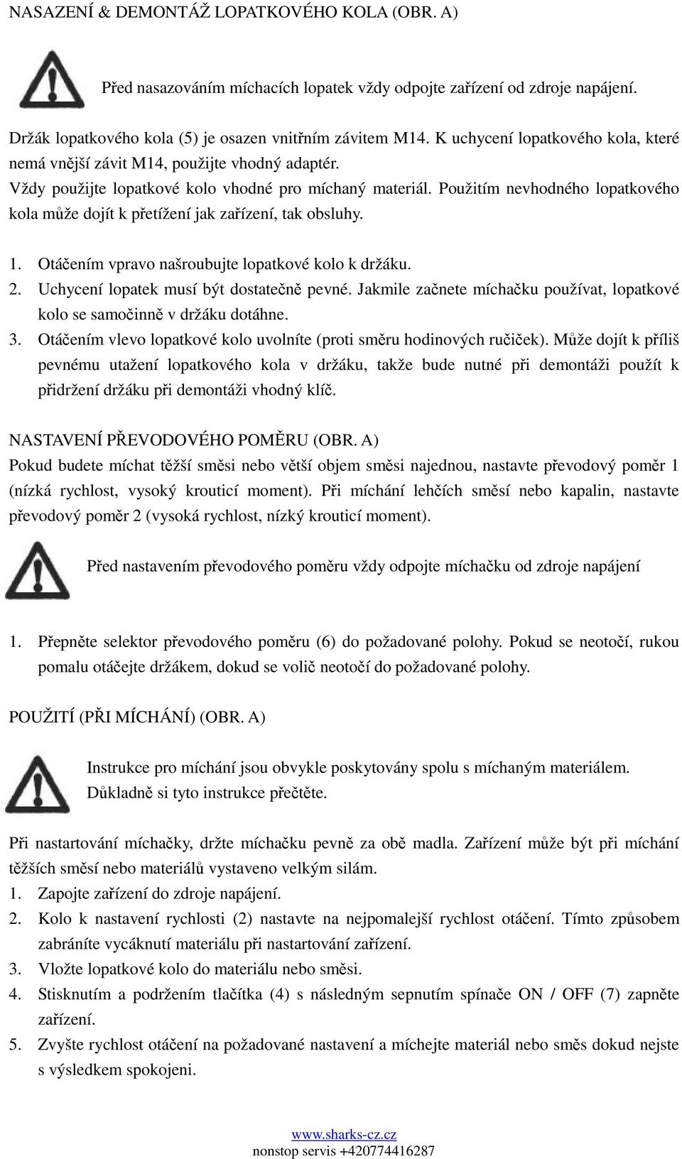 Použitím nevhodného lopatkového kola může dojít k přetížení jak zařízení, tak obsluhy. 1. Otáčením vpravo našroubujte lopatkové kolo k držáku. 2. Uchycení lopatek musí být dostatečně pevné.