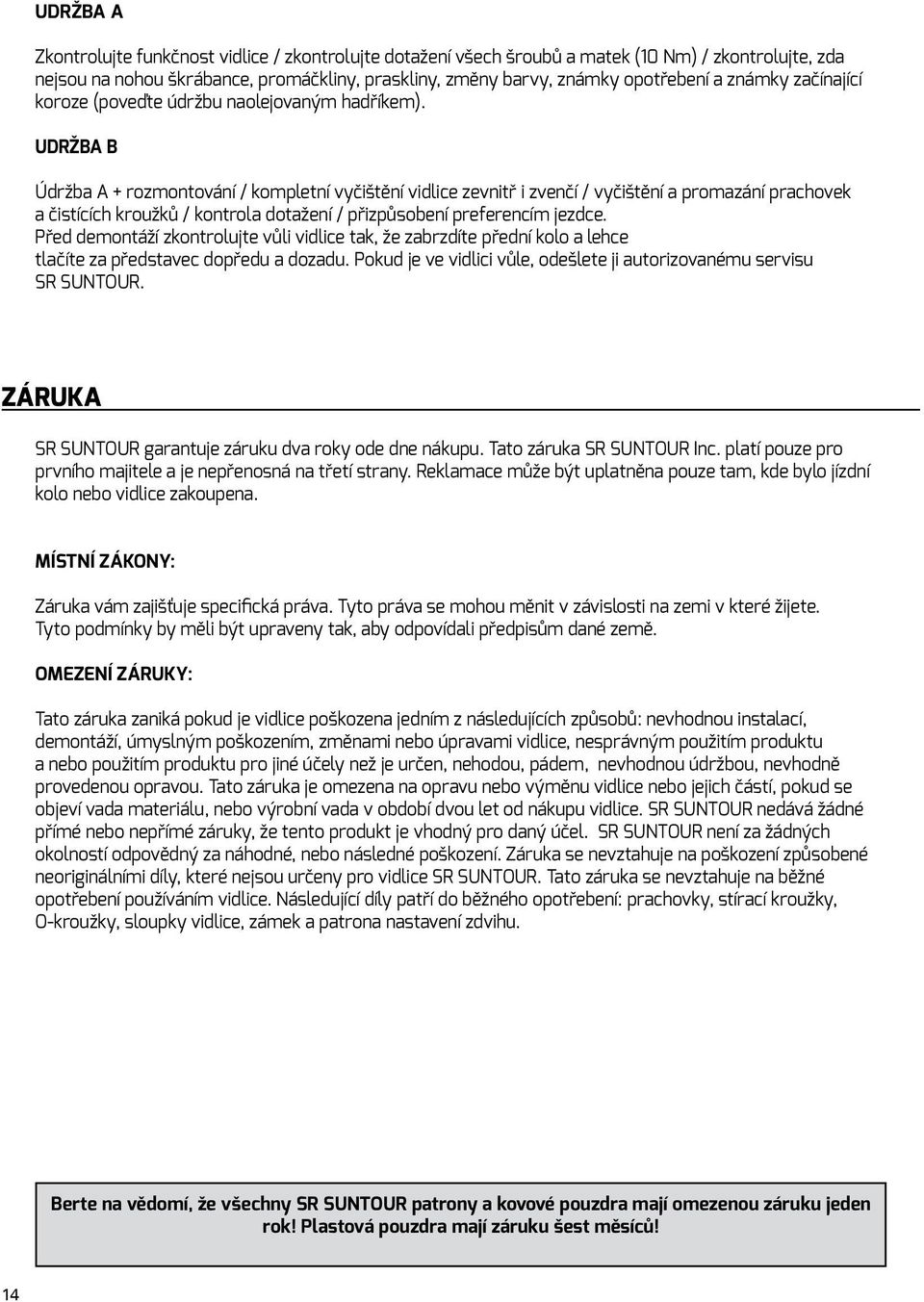 UDRŽBA B Údržba A + rozmontování / kompletní vyčištění vidlice zevnitř i zvenčí / vyčištění a promazání prachovek a čistících kroužků / kontrola dotažení / přizpůsobení preferencím jezdce.