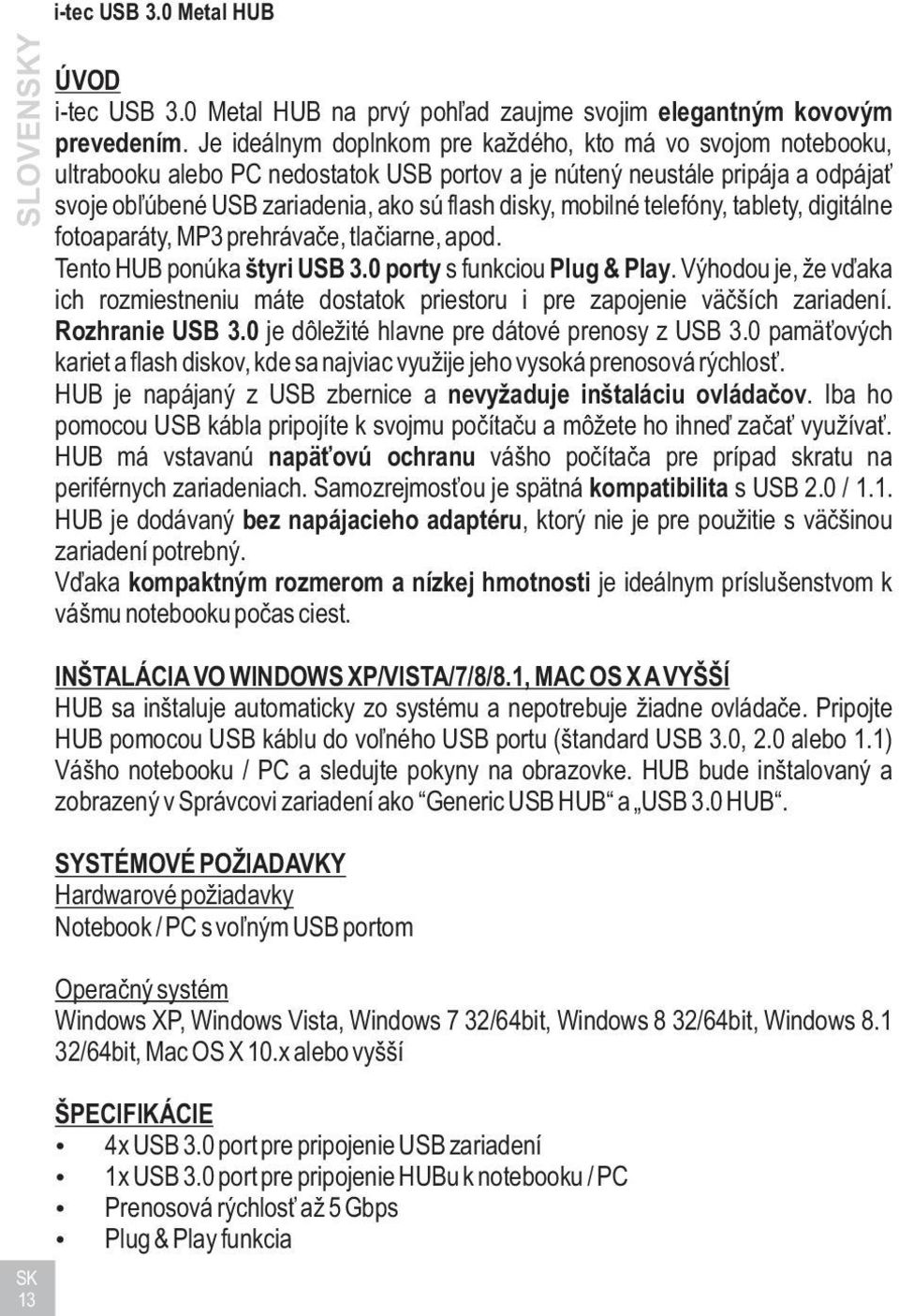 mobilné telefóny, tablety, digitálne fotoaparáty, MP3 prehrávaèe, tlaèiarne, apod. Tento HUB ponúka štyri USB 3.0 porty s funkciou Plug & Play.