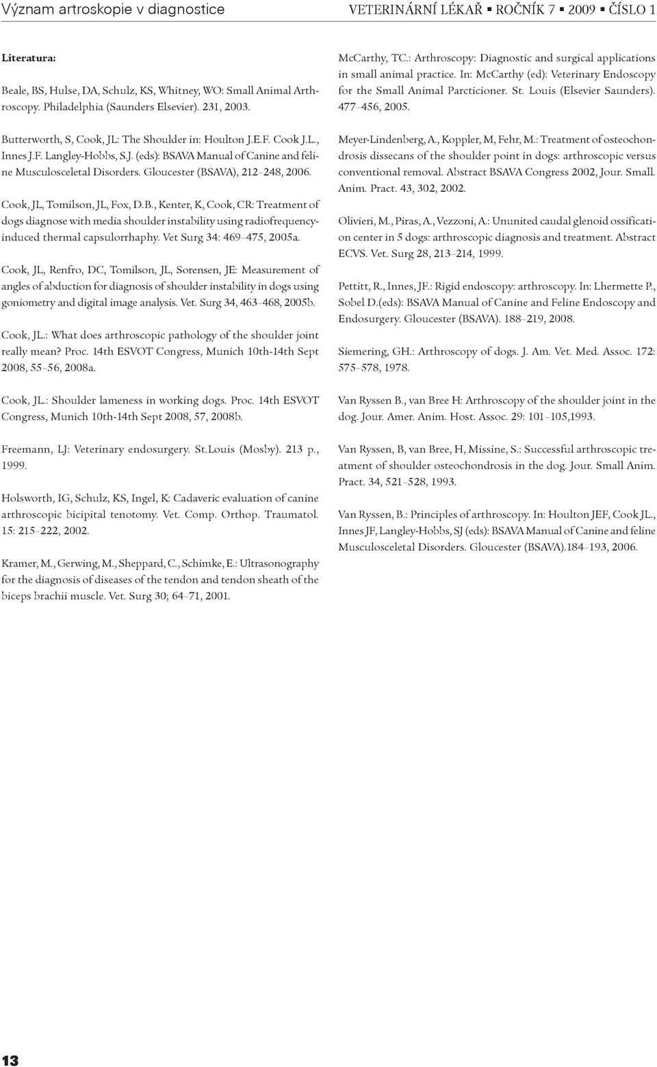 Louis (Elsevier Saunders). 477 456, 2005. Butterworth, S, Cook, JL: The Shoulder in: Houlton J.E.F. Cook J.L., Innes J.F. Langley-Hobbs, S.J. (eds): BSAVA Manual of Canine and feline Musculosceletal Disorders.