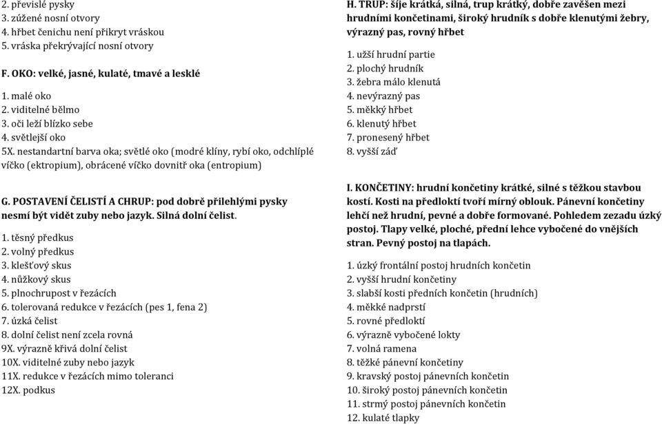 POSTAVENÍ ČELISTÍ A CHRUP: pod dobrě přilehlými pysky nesmí být vidět zuby nebo jazyk. Silná dolní čelist. 1. těsný předkus 2. volný předkus 3. klešťový skus 4. nůžkový skus 5.