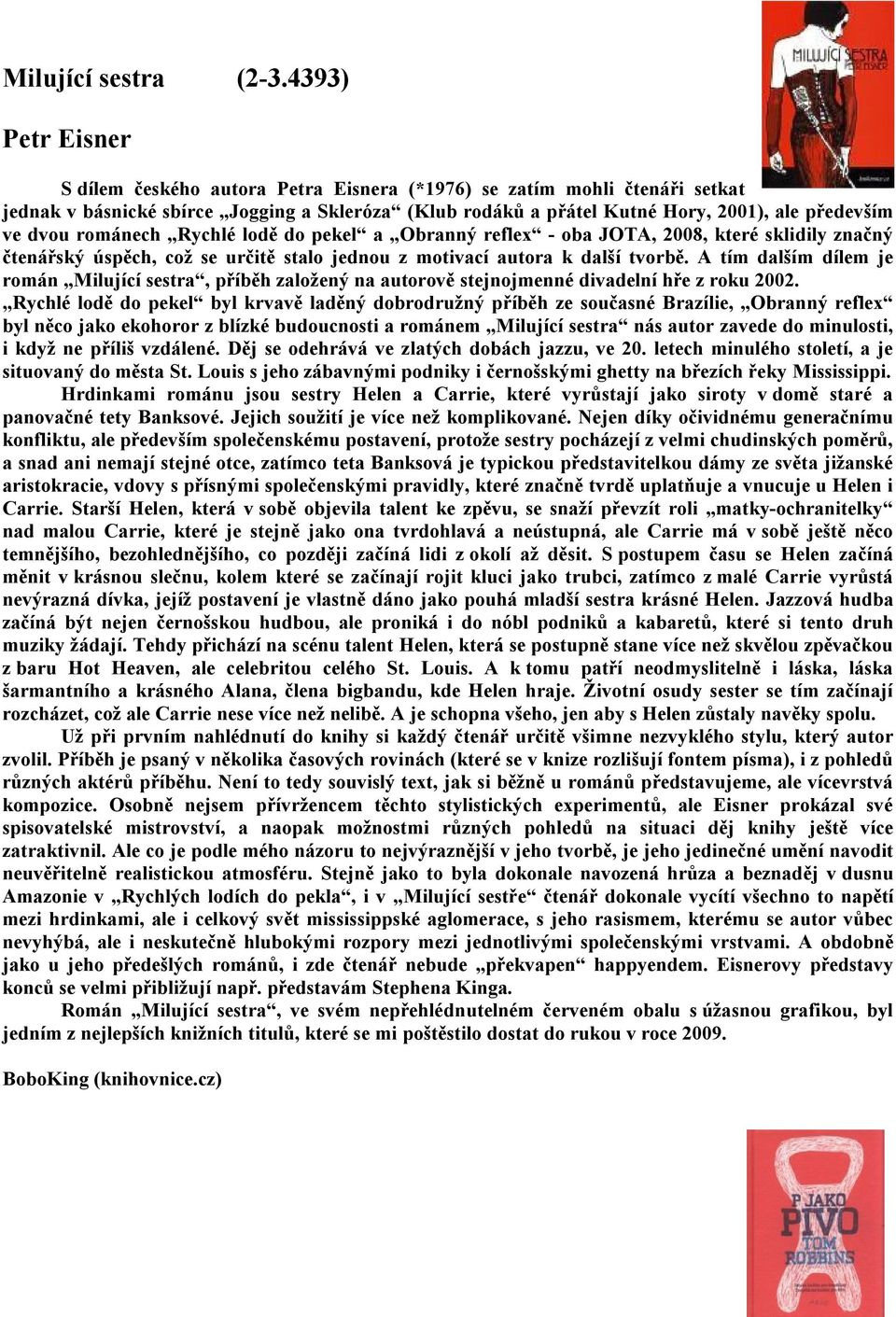 románech Rychlé lodě do pekel a Obranný reflex - oba JOTA, 2008, které sklidily značný čtenářský úspěch, což se určitě stalo jednou z motivací autora k další tvorbě.