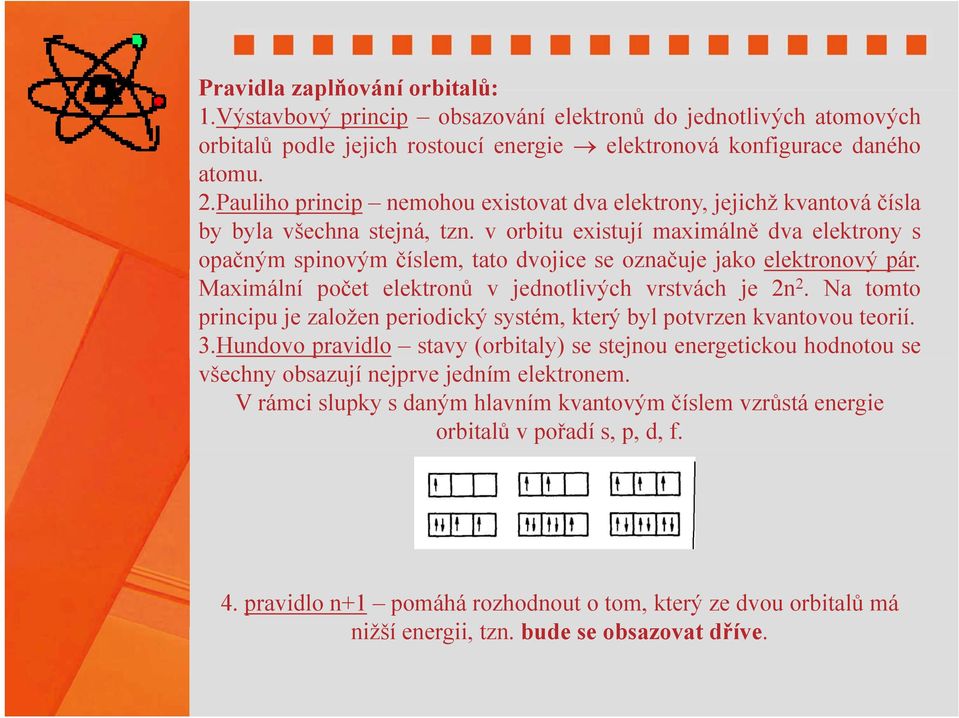 v orbitu existují maximálně dva elektrony s opačným spinovým číslem,, tato dvojice se označuje jako elektronový pár. Maximální počet elektronů v jednotlivých vrstvách je 2n 2.