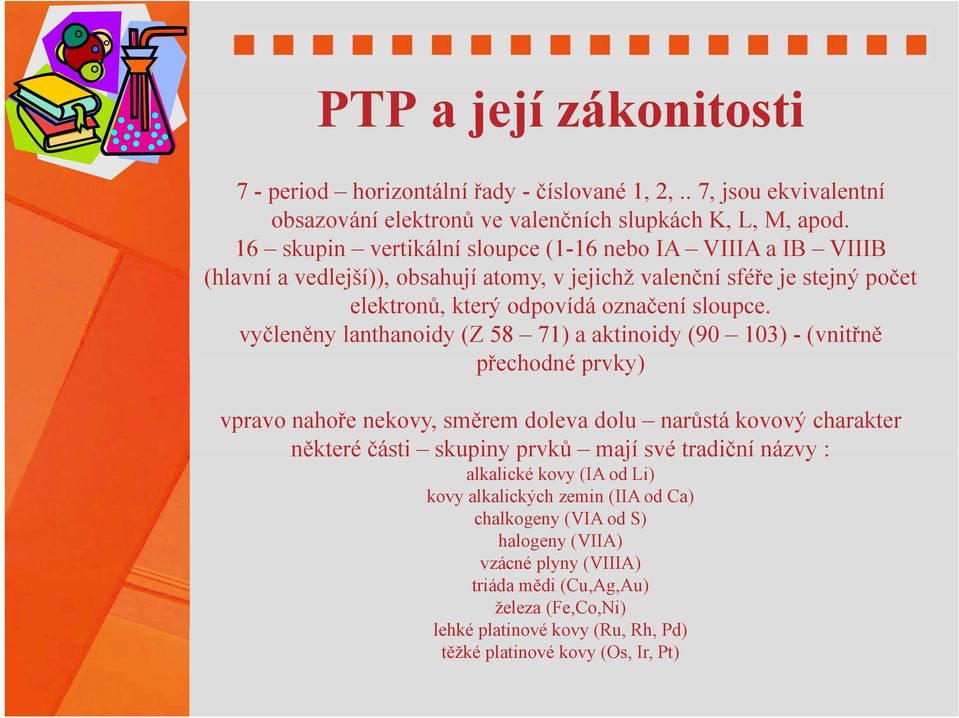 vyčleněny lanthanoidy (Z 58 71) a aktinoidy (90 103) - (vnitřně přechodné ř hdéprvky) k) vpravo nahoře nekovy, směrem doleva dolu narůstá kovový charakter některé části skupiny prvků mají své