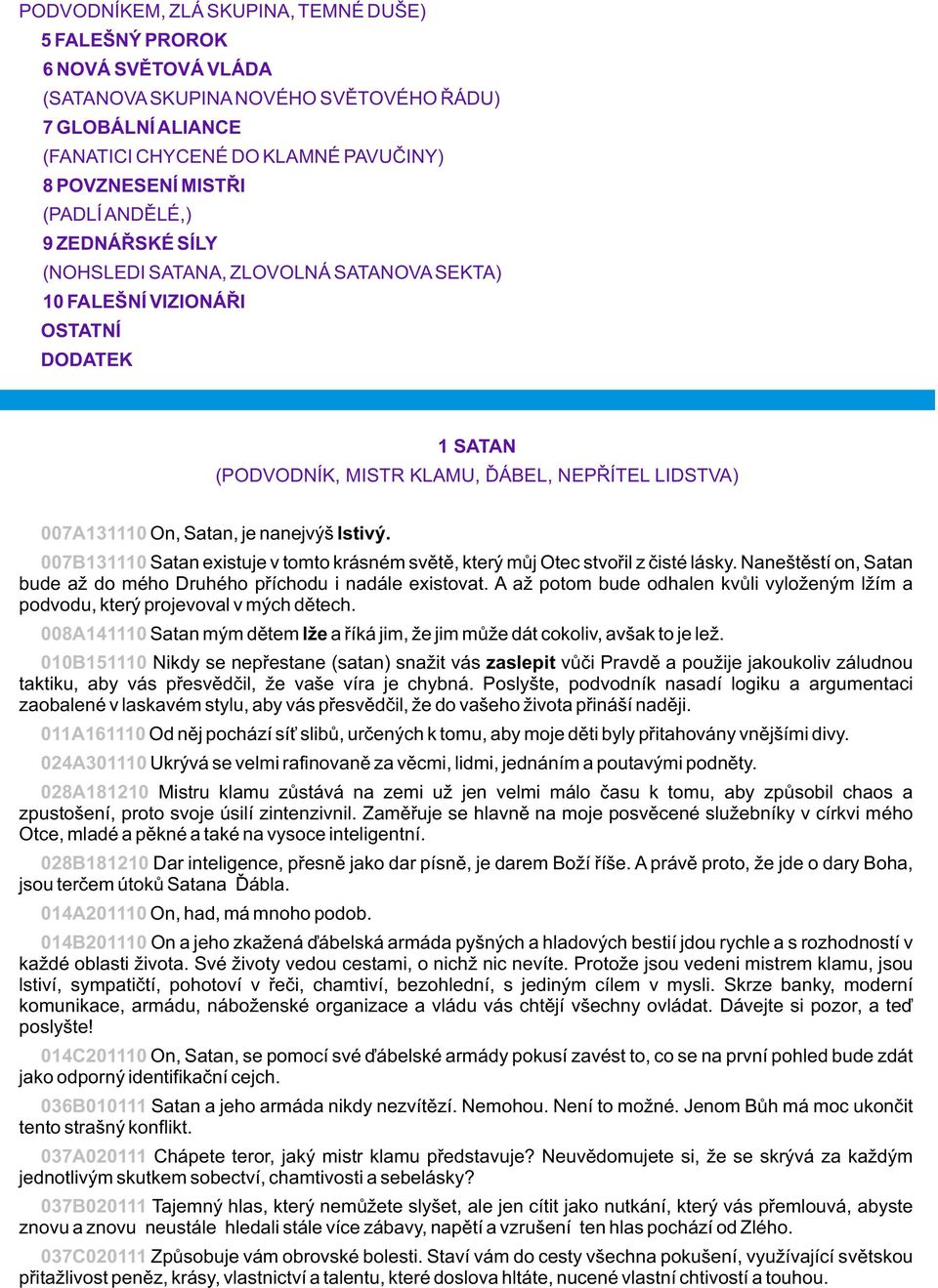 nanejvýš lstivý. 007B131110 Satan existuje v tomto krásném svìtì, který mùj Otec stvoøil z èisté lásky. Naneštìstí on, Satan bude až do mého Druhého pøíchodu i nadále existovat.