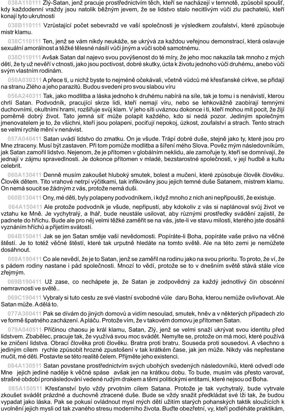 038C110111 Ten, jenž se vám nikdy neukáže, se ukrývá za každou veøejnou demonstrací, která oslavuje sexuální amorálnost a tìžké tìlesné násilí vùèi jiným a vùèi sobì samotnému.