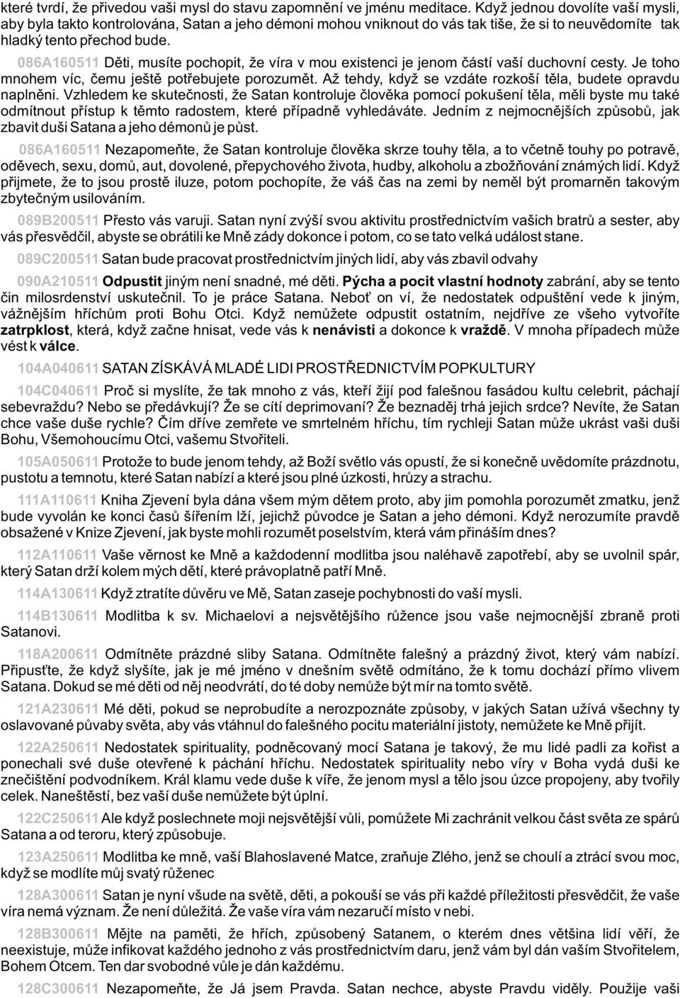 086A160511 Dìti, musíte pochopit, že víra v mou existenci je jenom èástí vaší duchovní cesty. Je toho mnohem víc, èemu ještì potøebujete porozumìt.