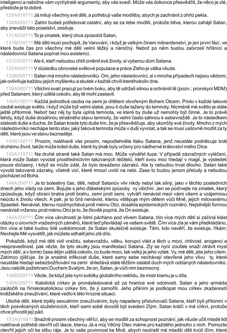 130A020711 Zatím budeš potøebovat ostatní, aby se za tebe modlili, protože bitva, kterou zahájil Satan, aby znevážil tato poselství, zesiluje.
