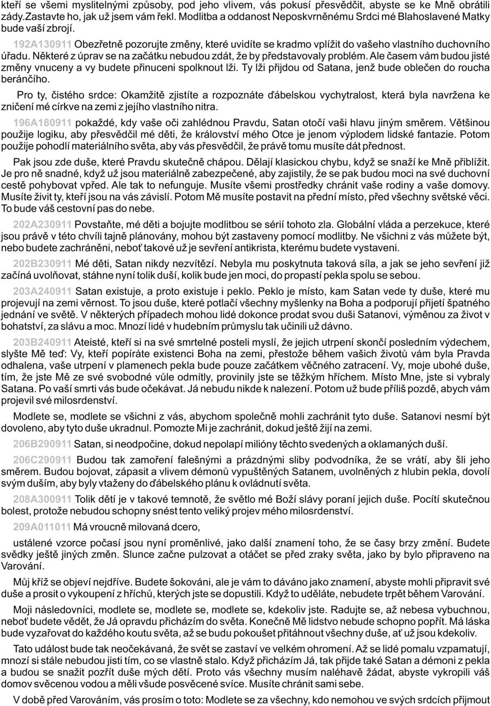 Nìkteré z úprav se na zaèátku nebudou zdát, že by pøedstavovaly problém. Ale èasem vám budou jisté zmìny vnuceny a vy budete pøinuceni spolknout lži.