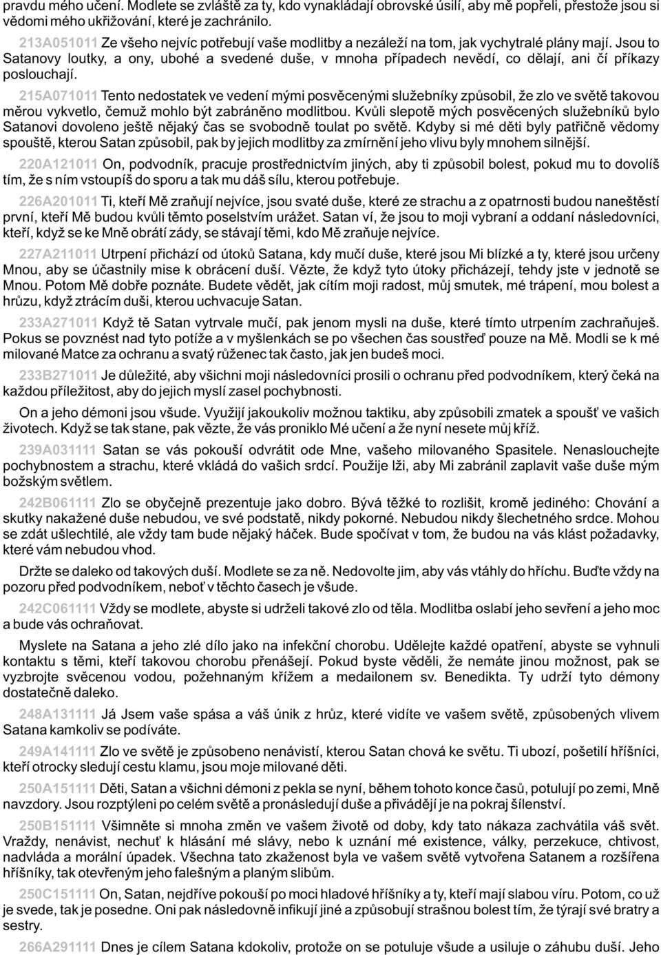 Jsou to Satanovy loutky, a ony, ubohé a svedené duše, v mnoha pøípadech nevìdí, co dìlají, ani èí pøíkazy poslouchají.