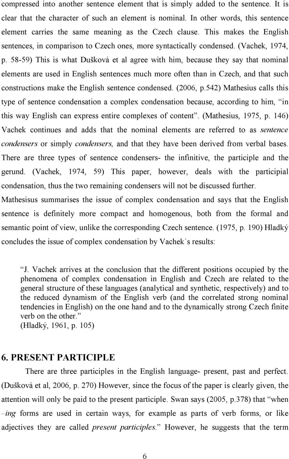 58-59) This is what Dušková et al agree with him, because they say that nominal elements are used in English sentences much more often than in Czech, and that such constructions make the English