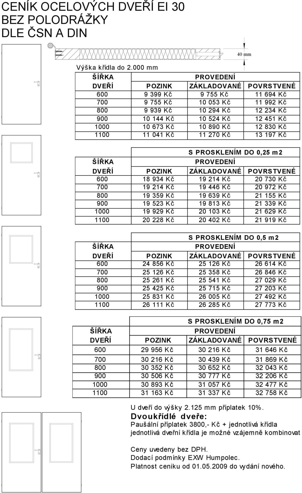 270 Kč 13 197 Kč S PROSKLENÍM DO 0,25 m2 600 18 934 Kč 19 214 Kč 20 730 Kč 700 19 214 Kč 19 446 Kč 20 972 Kč 800 19 359 Kč 19 639 Kč 21 155 Kč 900 19 523 Kč 19 813 Kč 21 339 Kč 1000 19 929 Kč 20 103