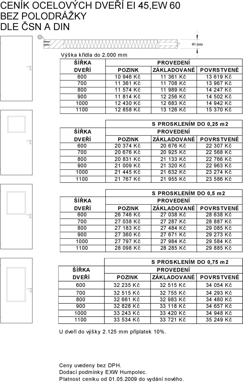 13 126 Kč 15 370 Kč S PROSKLENÍM DO 0,25 m2 600 20 374 Kč 20 676 Kč 22 307 Kč 700 20 676 Kč 20 925 Kč 22 568 Kč 800 20 831 Kč 21 133 Kč 22 766 Kč 900 21 009 Kč 21 320 Kč 22 963 Kč 1000 21 445 Kč 21