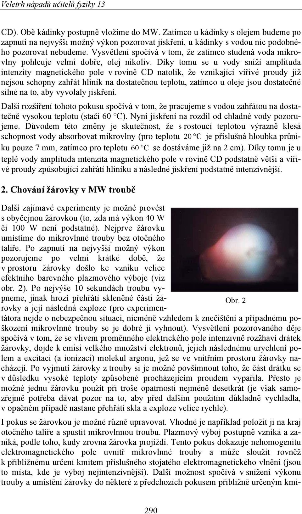 Díky tomu se u vody sníží amplituda intenzity magnetického pole v rovině CD natolik, že vznikající vířivé proudy již nejsou schopny zahřát hliník na dostatečnou teplotu, zatímco u oleje jsou