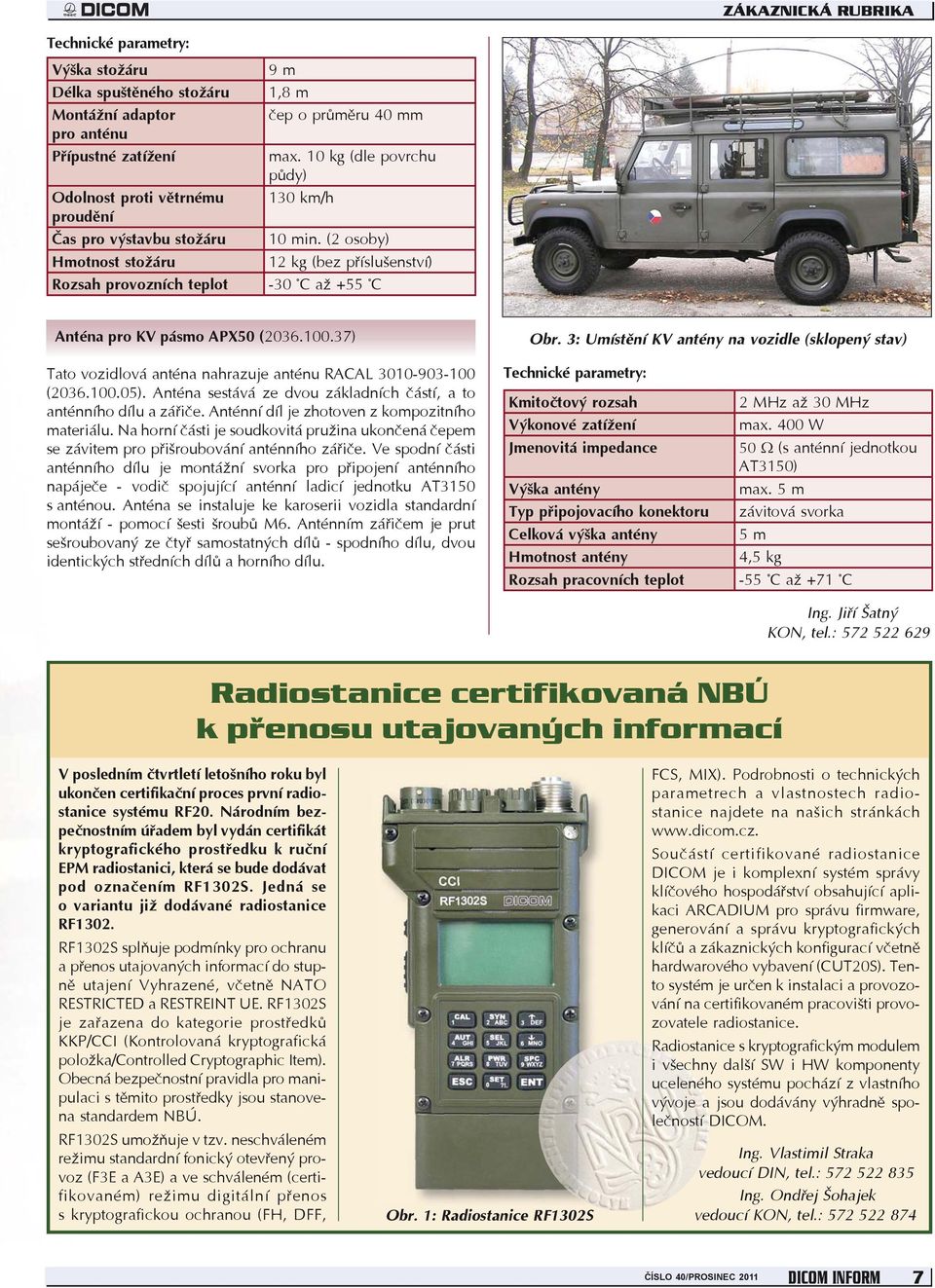 37) Tato vozidlová anténa nahrazuje anténu RACAL 3010-903-100 (2036.100.05). Anténa sestává ze dvou základních částí, a to anténního dílu a zářiče. Anténní díl je zhotoven z kompozitního materiálu.