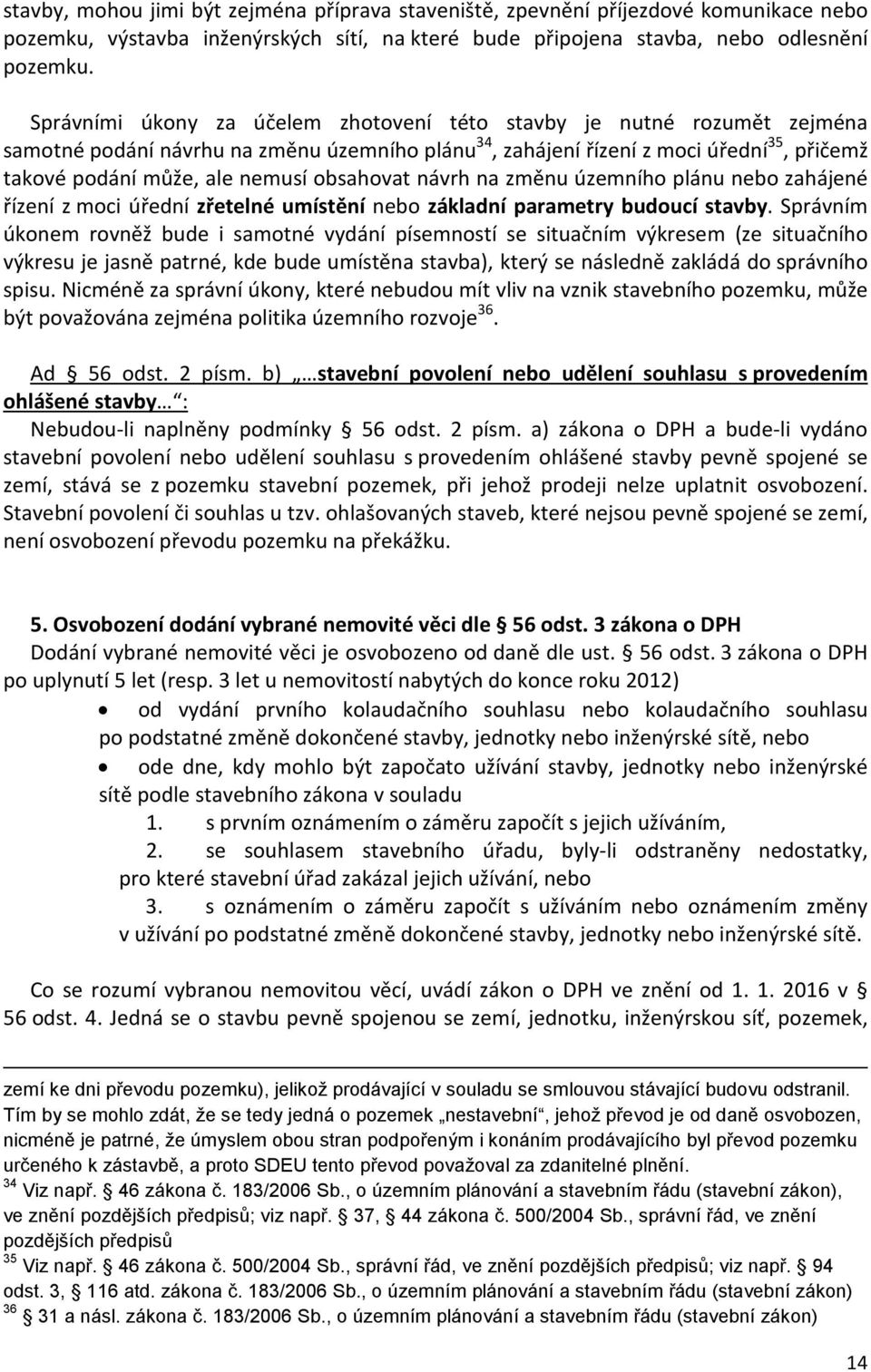 obsahovat návrh na změnu územního plánu nebo zahájené řízení z moci úřední zřetelné umístění nebo základní parametry budoucí stavby.