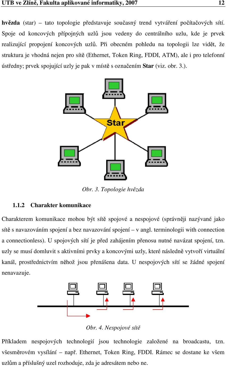 Při obecném pohledu na topologii lze vidět, že struktura je vhodná nejen pro sítě (Ethernet, Token Ring, FDDI, ATM), ale i pro telefonní ústředny; prvek spojující uzly je pak v místě s označením Star