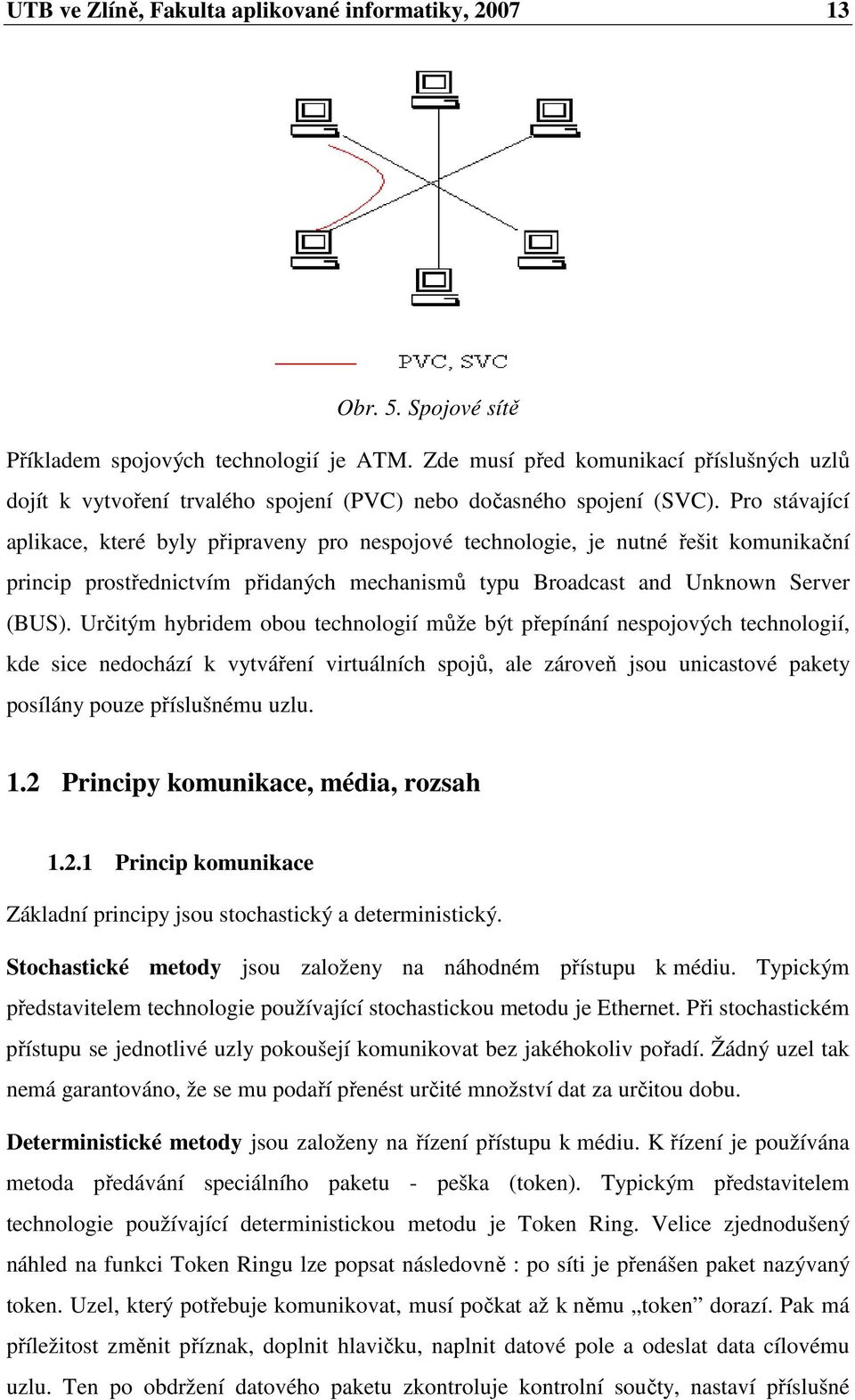 Pro stávající aplikace, které byly připraveny pro nespojové technologie, je nutné řešit komunikační princip prostřednictvím přidaných mechanismů typu Broadcast and Unknown Server (BUS).