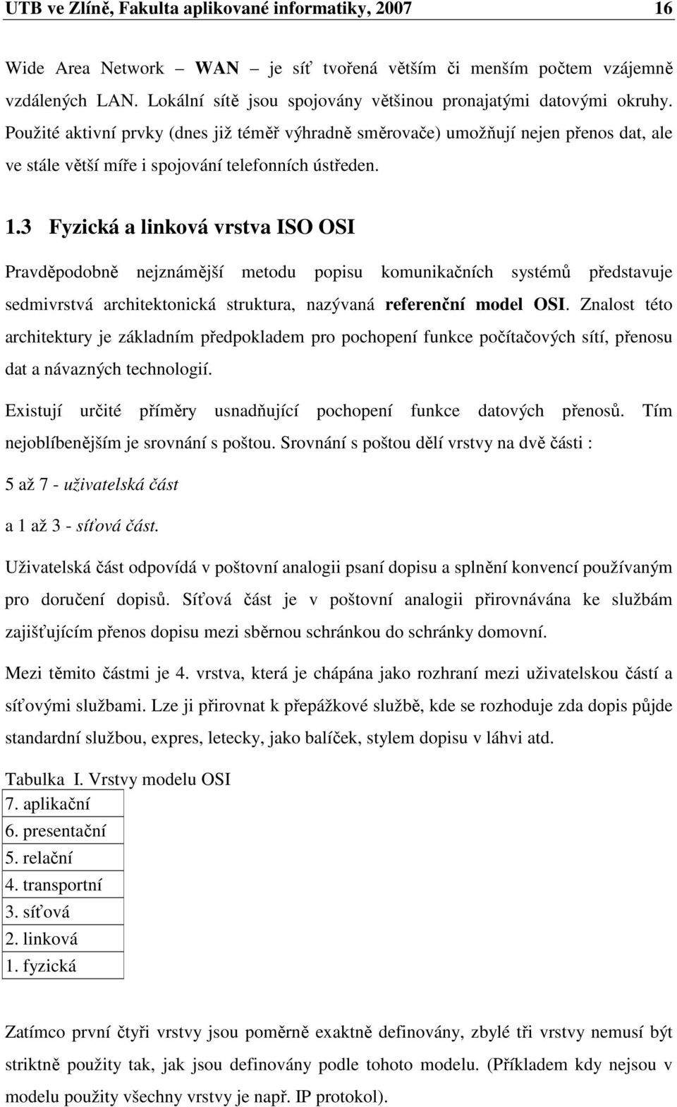 Použité aktivní prvky (dnes již téměř výhradně směrovače) umožňují nejen přenos dat, ale ve stále větší míře i spojování telefonních ústředen. 1.